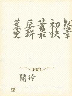 叶辰萧初然刚刚更新最快章节