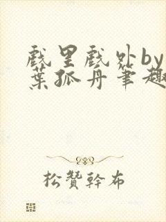 戏里戏外by一叶孤舟笔趣阁封面