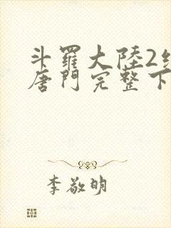 斗罗大陆2绝世唐门完整下载