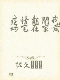 疫情期间我和我妈宅在家黄金屋