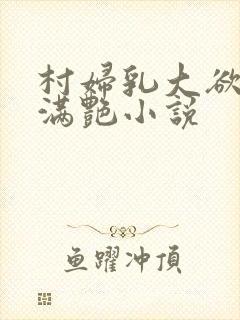 村妇乳大欲乡村满艳小说