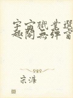 宇宙职业选手笔趣阁无弹窗无删减