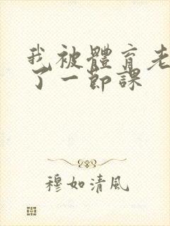 我被体育老师c了一节课