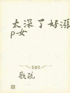 太深了好涨疼np女