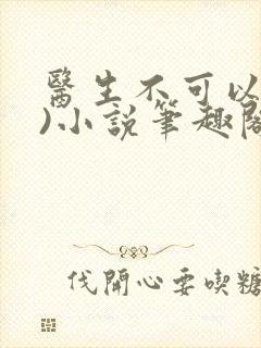 医生不可以(限)小说笔趣阁