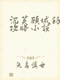 沉芙顾城的优质攻略小说