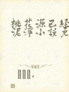 桃花源已经一片泥泞小说免费