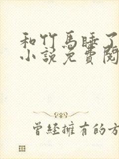 和竹马睡了以后小说免费阅读全文笔趣