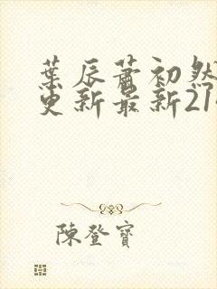 叶辰萧初然刚刚更新最新2143章节