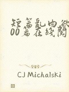 短篇乱肉欲文500篇在线阅读