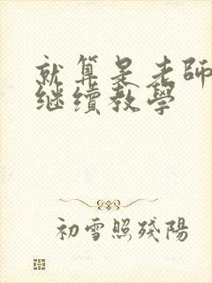 就算是老师也想继续教学