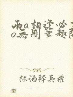 两a相逢必有一o无删笔趣阁