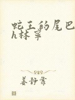 蛇王的尾巴高ah林宁