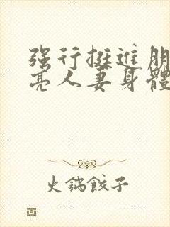 强行挺进朋友漂亮人妻身体