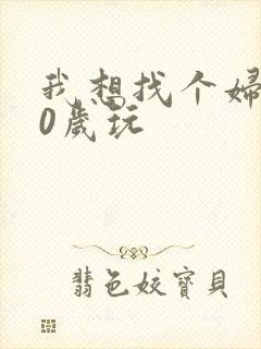 我想找个妇女50岁玩