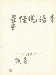 最佳现场李晟张睿