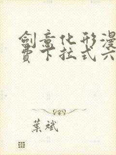 剑意化形漫画免费下拉式六漫画