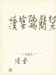 嫁给隔壁村的糙汉笔趣阁免费阅读