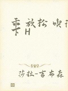 乖 放松 吃得下 H