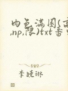 肉色满园(高h,np,限)txt番外篇