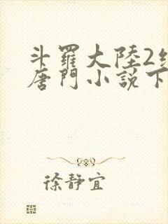 斗罗大陆2绝世唐门小说下载