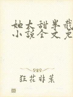 她太甜半截白菜小说全文免费阅读