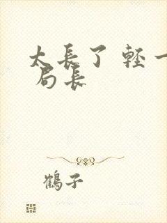 太长了 轻一点 局长