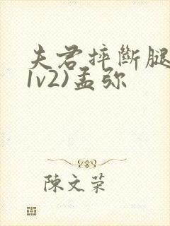 夫君摔断腿后(1v2)孟弥