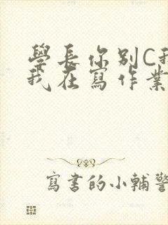 学长你别C我了我在写作业