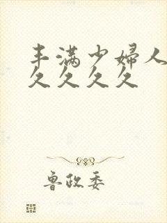 丰满少妇人妻久久久久久