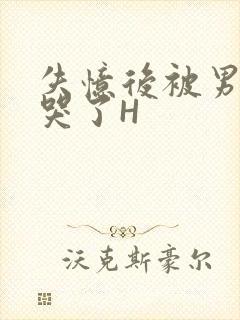 失忆后被男友C哭了H