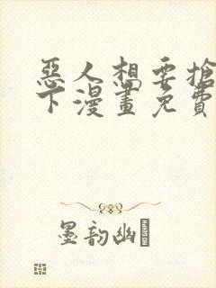 恶人想要抢救一下漫画免费阅读下拉式6漫画