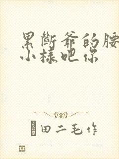 累断爷的腰by小样吧你