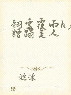 翻云覆雨h老头糟蹋美人