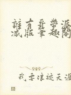 谁有哥带派无删减版笔趣阁