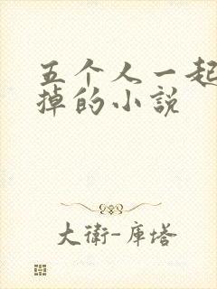 五个人一起会坏掉的小说
