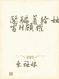 哄骗着给她破了处H顾权