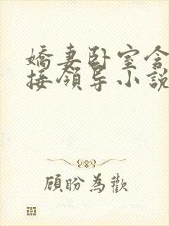 娇妻卧室含辱迎接领导小说