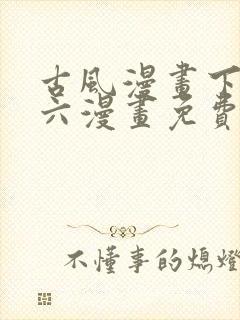 古风漫画下拉式六漫画免费的漫画