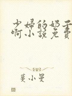 少妇的奶子好大啊小说免费h