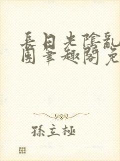 长日光阴乱作一团笔趣阁免费阅读无弹窗