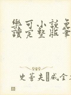 乐可小说免费阅读完整版笔趣无弹窗诸天阁