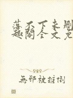 落不下未删减笔趣阁全文免费阅读