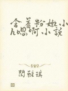 含着粉嫩小奶头h嗯啊小说