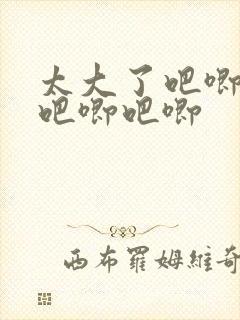 太大了吧唧吧唧吧唧吧唧