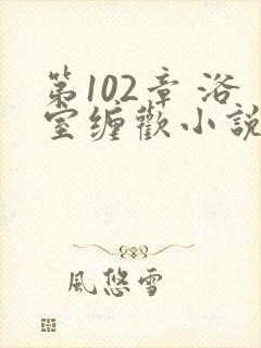 第102章 浴室缠欢小说