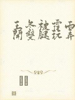 王冬被霍雨浩扒开双腿玩弄小说