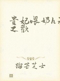 贵妃喂奶h承宠之欢