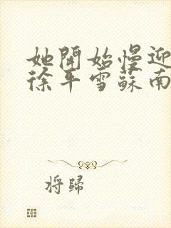 她开始慢迎迎合徐平雪苏南风