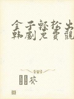 金子轻松出来吧韩剧免费观看全集